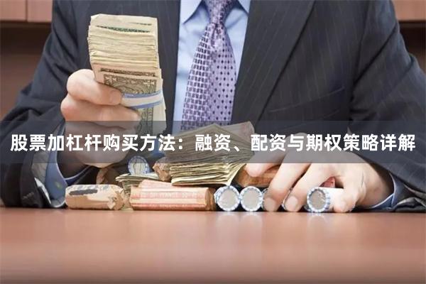 股票加杠杆购买方法：融资、配资与期权策略详解