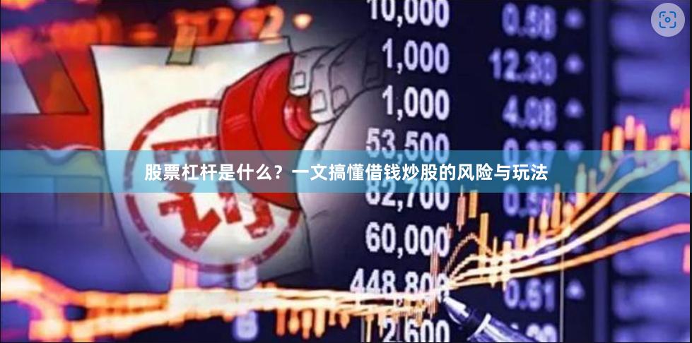 股票杠杆是什么？一文搞懂借钱炒股的风险与玩法