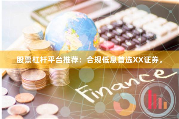 股票杠杆平台推荐：合规低息首选XX证券。