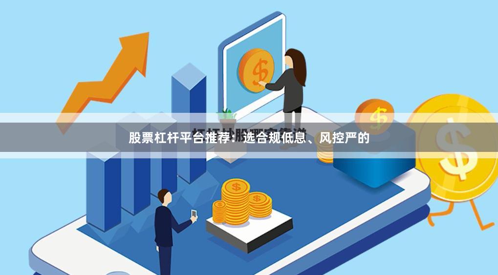 股票杠杆平台推荐：选合规低息、风控严的