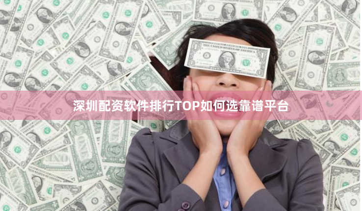 深圳配资软件排行TOP如何选靠谱平台