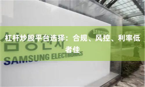 杠杆炒股平台选择：合规、风控、利率低者佳