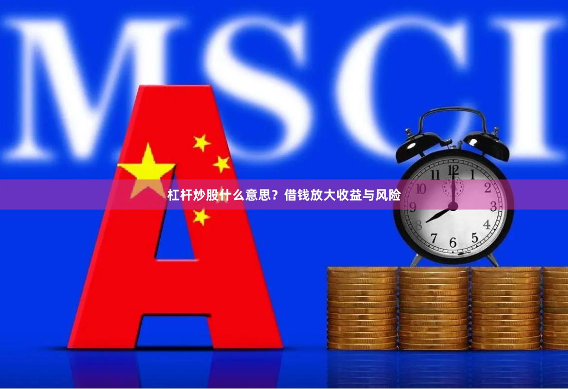 杠杆炒股什么意思？借钱放大收益与风险