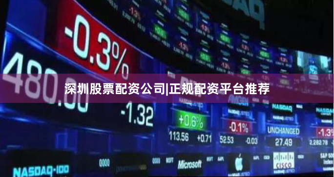 深圳股票配资公司|正规配资平台推荐